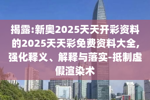 揭露:新奧2025天天開彩資料的2025天天彩免費(fèi)資料大全,強(qiáng)化釋義、解釋與落實(shí)-抵制虛假渲染術(shù)