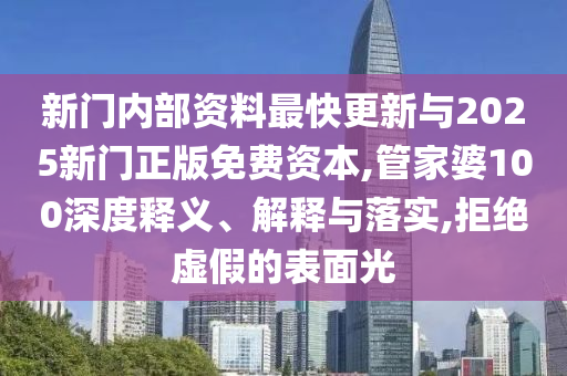 新門內部資料最快更新與2025新門正版免費資本,管家婆100深度釋義、解釋與落實,拒絕虛假的表面光