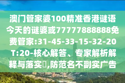 澳門管家婆100精準(zhǔn)香港謎語今天的謎婆或77777888888免費管家:31-45-33-15-32-20 T:20-核心解答、專家解析解釋與落實?,防范名不副實廣告
