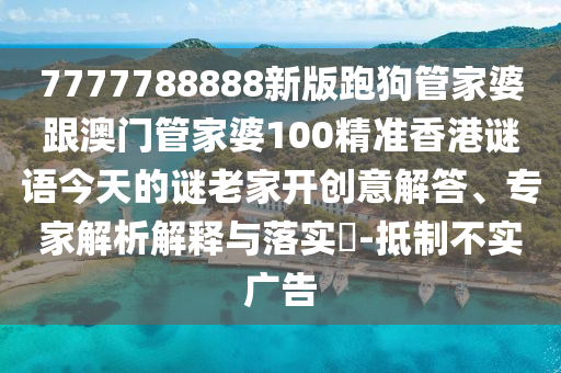 7777788888新版跑狗管家婆跟澳門管家婆100精準香港謎語今天的謎老家開創(chuàng)意解答、專家解析解釋與落實?-抵制不實廣告