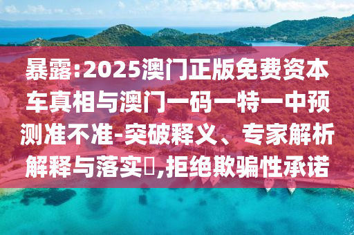 暴露:2025澳門正版免費(fèi)資本車真相與澳門一碼一特一中預(yù)測(cè)準(zhǔn)不準(zhǔn)-突破釋義、專家解析解釋與落實(shí)?,拒絕欺騙性承諾