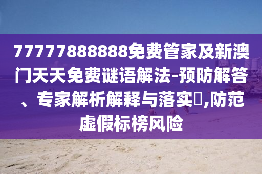 77777888888免費管家及新澳門天天免費謎語解法-預(yù)防解答、專家解析解釋與落實?,防范虛假標(biāo)榜風(fēng)險