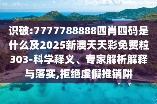 識破:7777788888四肖四碼是什么及2025新澳天天彩免費粒303-科學(xué)釋義、專家解析解釋與落實,拒絕虛假推銷阱