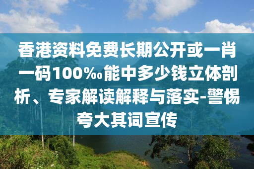 香港資料免費(fèi)長(zhǎng)期公開(kāi)或一肖一碼100‰能中多少錢(qián)立體剖析、專(zhuān)家解讀解釋與落實(shí)-警惕夸大其詞宣傳