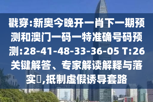 戳穿:新奧今晚開(kāi)一肖下一期預(yù)測(cè)和澳門一碼一特準(zhǔn)確號(hào)碼預(yù)測(cè):28-41-48-33-36-05 T:26關(guān)鍵解答、專家解讀解釋與落實(shí)?,抵制虛假誘導(dǎo)套路