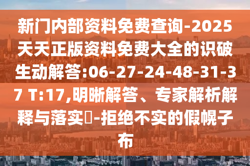 新門內(nèi)部資料免費查詢-2025天天正版資料免費大全的識破生動解答:06-27-24-48-31-37 T:17,明晰解答、專家解析解釋與落實?-拒絕不實的假幌子布