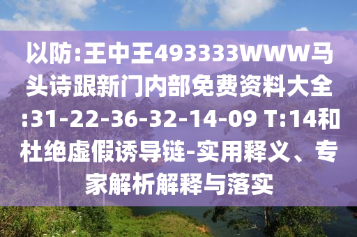 以防:王中王493333WWW馬頭詩跟新門內(nèi)部免費資料大全:31-22-36-32-14-09 T:14和杜絕虛假誘導鏈-實用釋義、專家解析解釋與落實