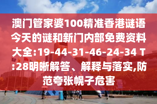 澳門管家婆100精準香港謎語今天的謎和新門內(nèi)部免費資料大全:19-44-31-46-24-34 T:28明晰解答、解釋與落實,防范夸張幌子危害