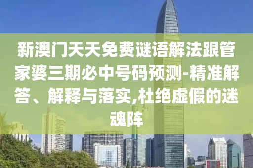 新澳門天天免費(fèi)謎語解法跟管家婆三期必中號碼預(yù)測-精準(zhǔn)解答、解釋與落實(shí),杜絕虛假的迷魂陣
