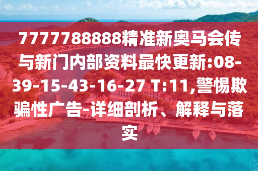 7777788888精準(zhǔn)新奧馬會傳與新門內(nèi)部資料最快更新:08-39-15-43-16-27 T:11,警惕欺騙性廣告-詳細(xì)剖析、解釋與落實(shí)