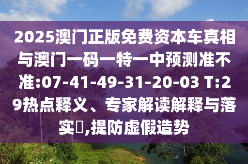 2025澳門正版免費資本車真相與澳門一碼一特一中預測準不準:07-41-49-31-20-03 T:29熱點釋義、專家解讀解釋與落實?,提防虛假造勢