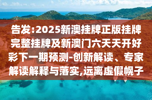 告發(fā):2025新澳掛牌正版掛牌完整掛牌及新澳門六天天開好彩下一期預(yù)測-創(chuàng)新解讀、專家解讀解釋與落實(shí),遠(yuǎn)離虛假幌子