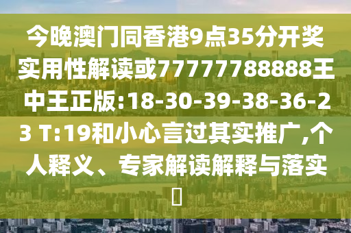 今晚澳門同香港9點35分開獎實用性解讀或77777788888王中王正版:18-30-39-38-36-23 T:19和小心言過其實推廣,個人釋義、專家解讀解釋與落實?