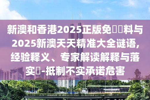 新澳和香港2025正版免費(fèi)資料與2025新澳天天精準(zhǔn)大全謎語,經(jīng)驗(yàn)釋義、專家解讀解釋與落實(shí)?-抵制不實(shí)承諾危害
