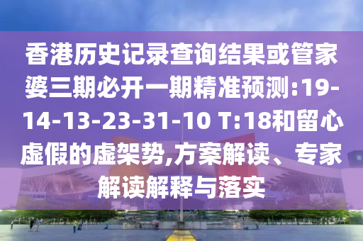 香港歷史記錄查詢(xún)結(jié)果或管家婆三期必開(kāi)一期精準(zhǔn)預(yù)測(cè):19-14-13-23-31-10 T:18和留心虛假的虛架勢(shì),方案解讀、專(zhuān)家解讀解釋與落實(shí)