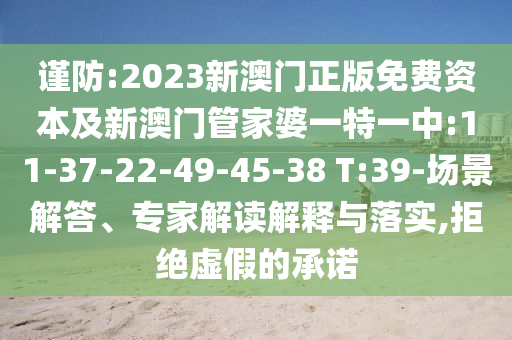 謹(jǐn)防:2023新澳門正版免費資本及新澳門管家婆一特一中:11-37-22-49-45-38 T:39-場景解答、專家解讀解釋與落實,拒絕虛假的承諾