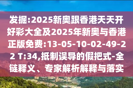 發(fā)掘:2025新奧跟香港天天開好彩大全及2025年新奧與香港正版免費:13-05-10-02-49-22 T:34,抵制誤導(dǎo)的假把式-全鏈釋義、專家解析解釋與落實