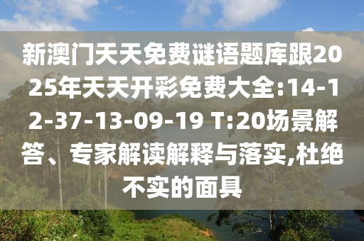 新澳門天天免費(fèi)謎語題庫(kù)跟2025年天天開彩免費(fèi)大全:14-12-37-13-09-19 T:20場(chǎng)景解答、專家解讀解釋與落實(shí),杜絕不實(shí)的面具