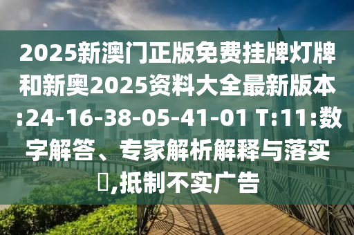 2025新澳門(mén)正版免費(fèi)掛牌燈牌和新奧2025資料大全最新版本:24-16-38-05-41-01 T:11:數(shù)字解答、專(zhuān)家解析解釋與落實(shí)?,抵制不實(shí)廣告