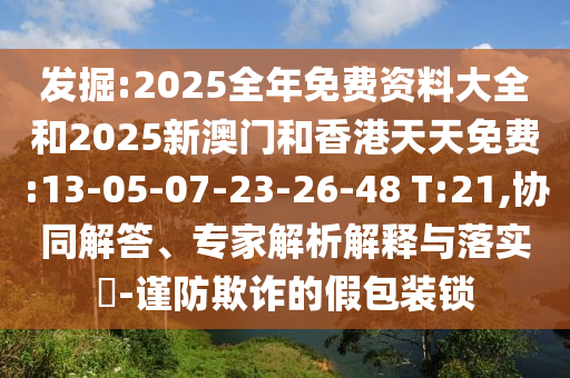 發(fā)掘:2025全年免費(fèi)資料大全和2025新澳門和香港天天免費(fèi):13-05-07-23-26-48 T:21,協(xié)同解答、專家解析解釋與落實(shí)?-謹(jǐn)防欺詐的假包裝鎖