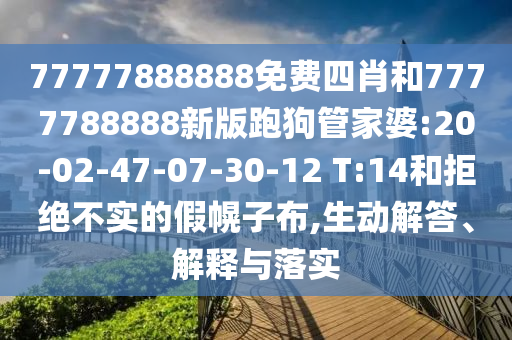 77777888888免費四肖和7777788888新版跑狗管家婆:20-02-47-07-30-12 T:14和拒絕不實的假幌子布,生動解答、解釋與落實