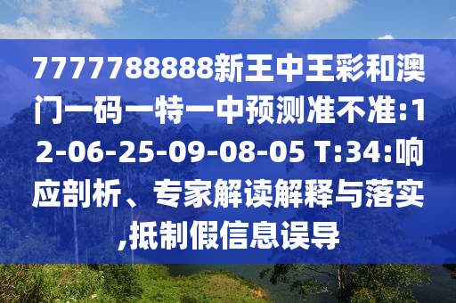7777788888新王中王彩和澳門一碼一特一中預測準不準:12-06-25-09-08-05 T:34:響應剖析、專家解讀解釋與落實,抵制假信息誤導