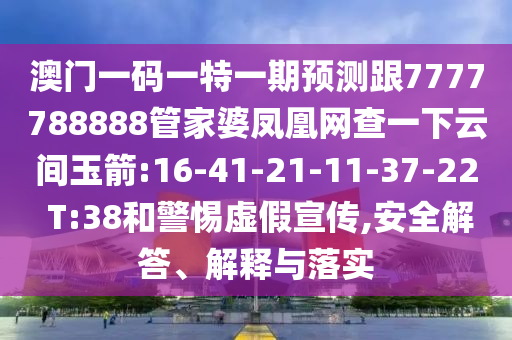 澳門一碼一特一期預(yù)測(cè)跟7777788888管家婆鳳凰網(wǎng)查一下云間玉箭:16-41-21-11-37-22 T:38和警惕虛假宣傳,安全解答、解釋與落實(shí)