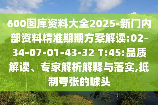 600圖庫(kù)資料大全2025-新門內(nèi)部資料精準(zhǔn)期期方案解讀:02-34-07-01-43-32 T:45:品質(zhì)解讀、專家解析解釋與落實(shí),抵制夸張的噱頭