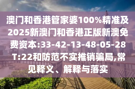 澳門和香港管家婆100%精準(zhǔn)及2025新澳門和香港正版新澳免費(fèi)資本:33-42-13-48-05-28 T:22和防范不實(shí)推銷騙局,常見(jiàn)釋義、解釋與落實(shí)