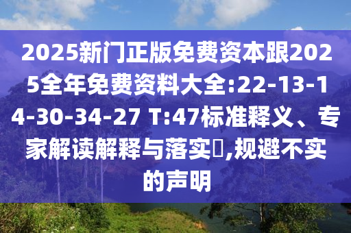 2025新門正版免費(fèi)資本跟2025全年免費(fèi)資料大全:22-13-14-30-34-27 T:47標(biāo)準(zhǔn)釋義、專家解讀解釋與落實(shí)?,規(guī)避不實(shí)的聲明