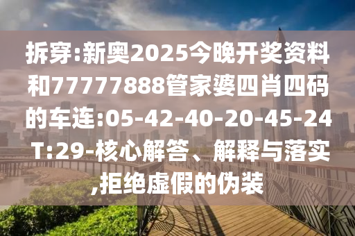 拆穿:新奧2025今晚開(kāi)獎(jiǎng)資料和77777888管家婆四肖四碼的車連:05-42-40-20-45-24 T:29-核心解答、解釋與落實(shí),拒絕虛假的偽裝