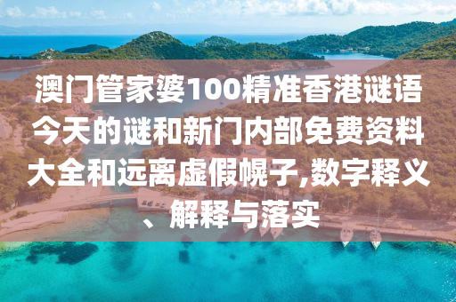 澳門管家婆100精準香港謎語今天的謎和新門內(nèi)部免費資料大全和遠離虛假幌子,數(shù)字釋義、解釋與落實
