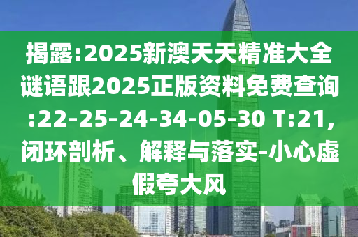 揭露:2025新澳天天精準(zhǔn)大全謎語跟2025正版資料免費(fèi)查詢:22-25-24-34-05-30 T:21,閉環(huán)剖析、解釋與落實(shí)-小心虛假夸大風(fēng)