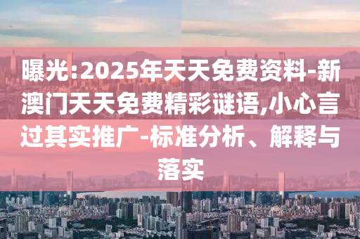 曝光:2025年天天免費(fèi)資料-新澳門天天免費(fèi)精彩謎語,小心言過其實(shí)推廣-標(biāo)準(zhǔn)分析、解釋與落實(shí)