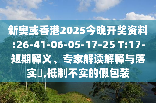新奧或香港2025今晚開獎資料:26-41-06-05-17-25 T:17-短期釋義、專家解讀解釋與落實?,抵制不實的假包裝